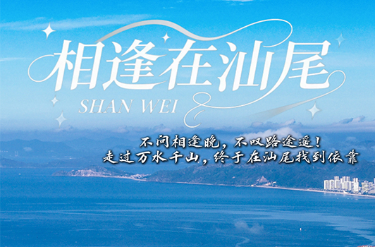 不問相逢晚，不嘆路途遙！走過萬水千山，終于在汕尾找到依靠——“相逢在汕尾”