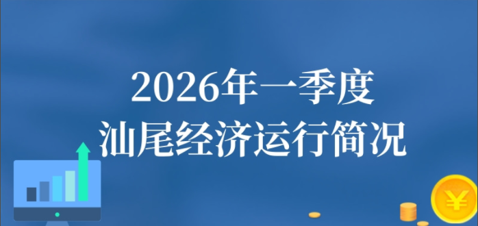 一圖讀懂：2026年一季度汕尾經濟運行簡況